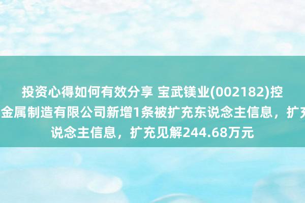 投资心得如何有效分享 宝武镁业(002182)控股的重庆博奥镁铝金属制造有限公司新增1条被扩充东说念主信息，扩充见解244.68万元