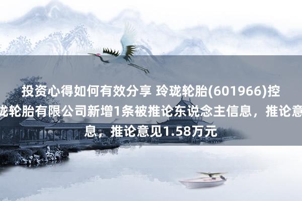 投资心得如何有效分享 玲珑轮胎(601966)控股的北京玲珑轮胎有限公司新增1条被推论东说念主信息，推论意见1.58万元