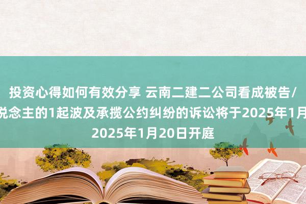 投资心得如何有效分享 云南二建二公司看成被告/被上诉东说念主的1起波及承揽公约纠纷的诉讼将于2025年1月20日开庭