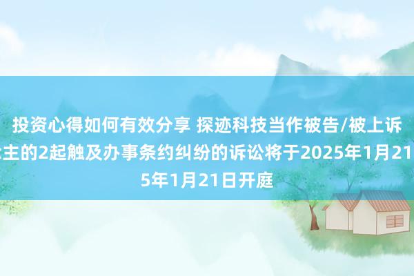 投资心得如何有效分享 探迹科技当作被告/被上诉东说念主的2起触及办事条约纠纷的诉讼将于2025年1月21日开庭