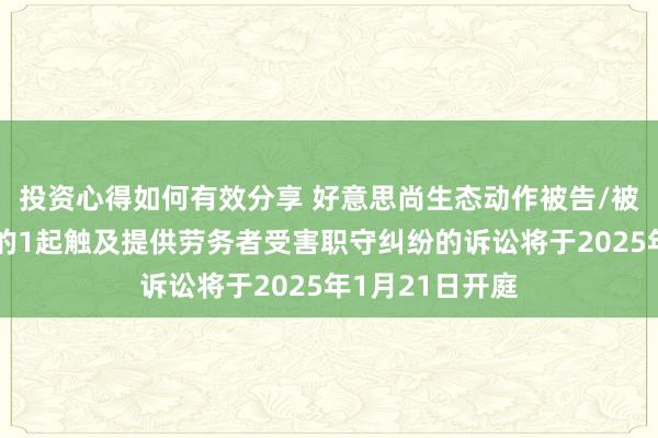 投资心得如何有效分享 好意思尚生态动作被告/被上诉东说念主的1起触及提供劳务者受害职守纠纷的诉讼将于2025年1月21日开庭