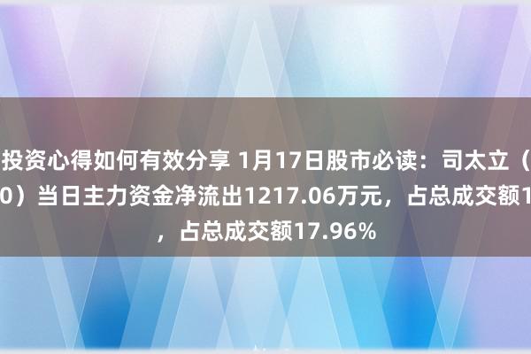 投资心得如何有效分享 1月17日股市必读：司太立（603520）当日主力资金净流出1217.06万元，占总成交额17.96%