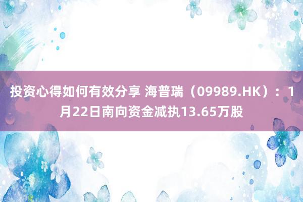 投资心得如何有效分享 海普瑞（09989.HK）：1月22日南向资金减执13.65万股