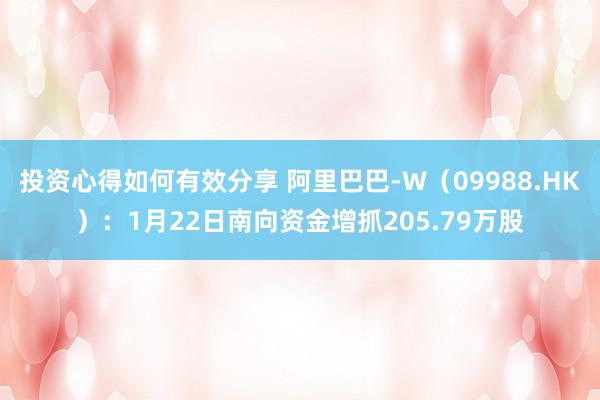 投资心得如何有效分享 阿里巴巴-W（09988.HK）：1月22日南向资金增抓205.79万股