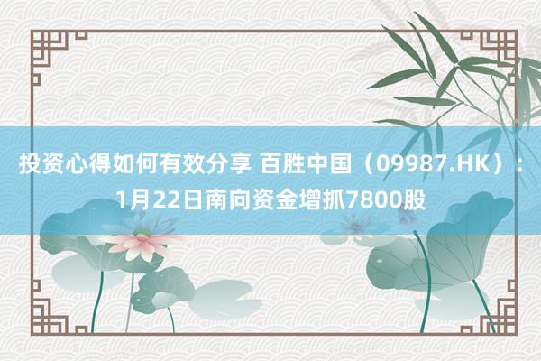 投资心得如何有效分享 百胜中国（09987.HK）：1月22日南向资金增抓7800股