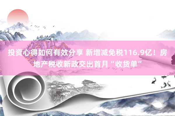 投资心得如何有效分享 新增减免税116.9亿！房地产税收新政交出首月“收货单”