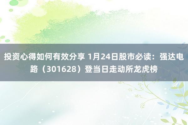 投资心得如何有效分享 1月24日股市必读：强达电路（301628）登当日走动所龙虎榜