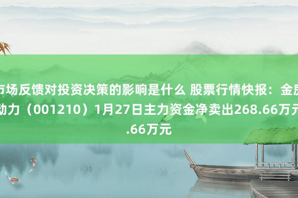 市场反馈对投资决策的影响是什么 股票行情快报：金房动力（001210）1月27日主力资金净卖出268.66万元