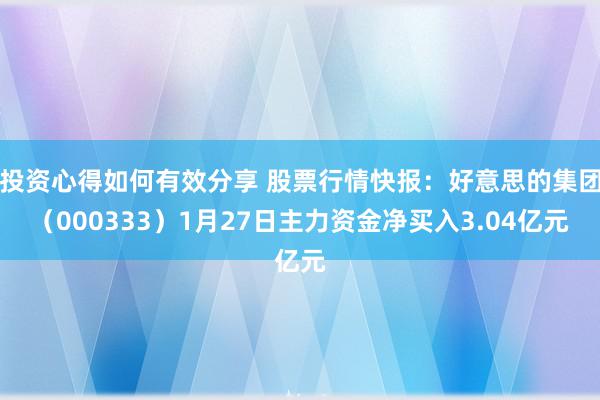 投资心得如何有效分享 股票行情快报：好意思的集团（000333）1月27日主力资金净买入3.04亿元