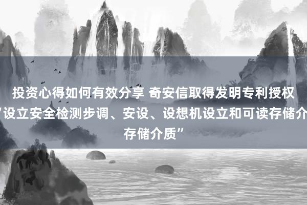 投资心得如何有效分享 奇安信取得发明专利授权：“设立安全检测步调、安设、设想机设立和可读存储介质”