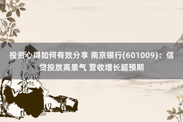 投资心得如何有效分享 南京银行(601009)：信贷投放高景气 营收增长超预期