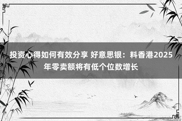 投资心得如何有效分享 好意思银：料香港2025年零卖额将有低个位数增长