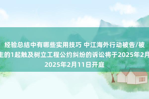 经验总结中有哪些实用技巧 中江海外行动被告/被上诉东谈主的1起触及树立工程公约纠纷的诉讼将于2025年2月11日开庭