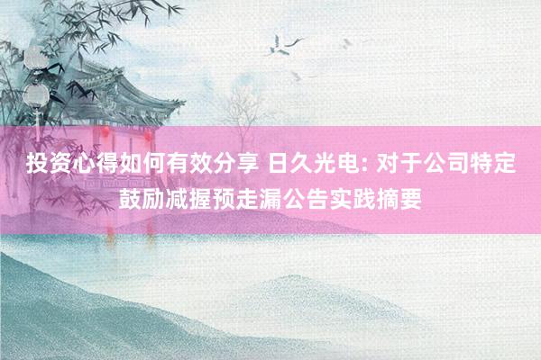 投资心得如何有效分享 日久光电: 对于公司特定鼓励减握预走漏公告实践摘要