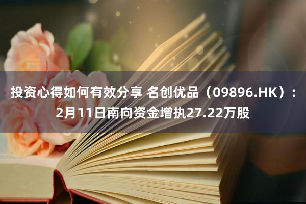 投资心得如何有效分享 名创优品（09896.HK）：2月11日南向资金增执27.22万股