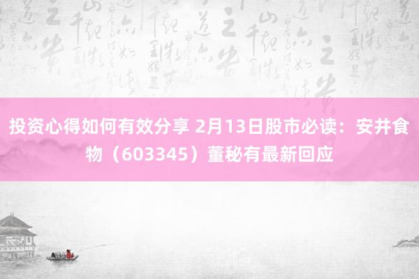 投资心得如何有效分享 2月13日股市必读：安井食物（603345）董秘有最新回应