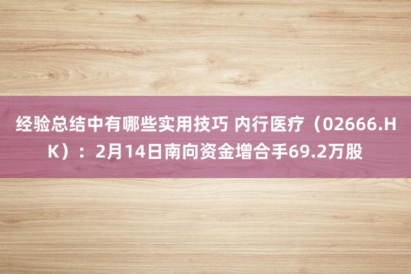 经验总结中有哪些实用技巧 内行医疗（02666.HK）：2月14日南向资金增合手69.2万股