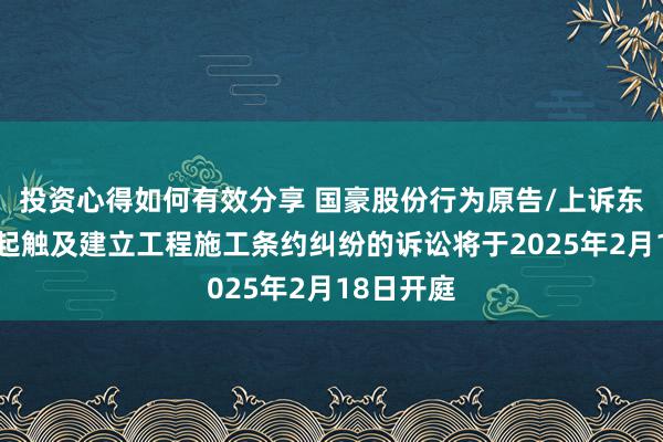 投资心得如何有效分享 国豪股份行为原告/上诉东谈主的1起触及建立工程施工条约纠纷的诉讼将于2025年2月18日开庭