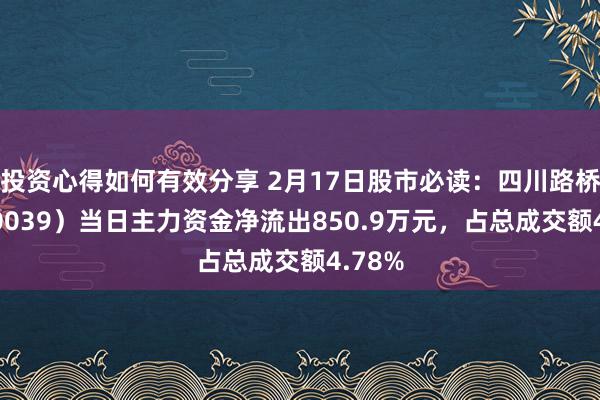 投资心得如何有效分享 2月17日股市必读：四川路桥（600039）当日主力资金净流出850.9万元，占总成交额4.78%