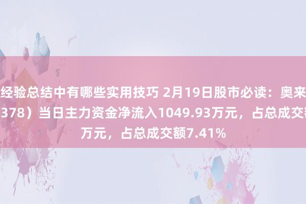 经验总结中有哪些实用技巧 2月19日股市必读：奥来德（688378）当日主力资金净流入1049.93万元，占总成交额7.41%