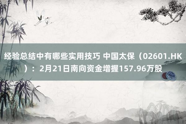 经验总结中有哪些实用技巧 中国太保（02601.HK）：2月21日南向资金增握157.96万股