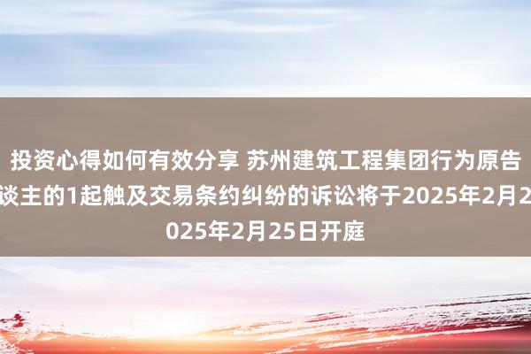 投资心得如何有效分享 苏州建筑工程集团行为原告/上诉东谈主的1起触及交易条约纠纷的诉讼将于2025年2月25日开庭