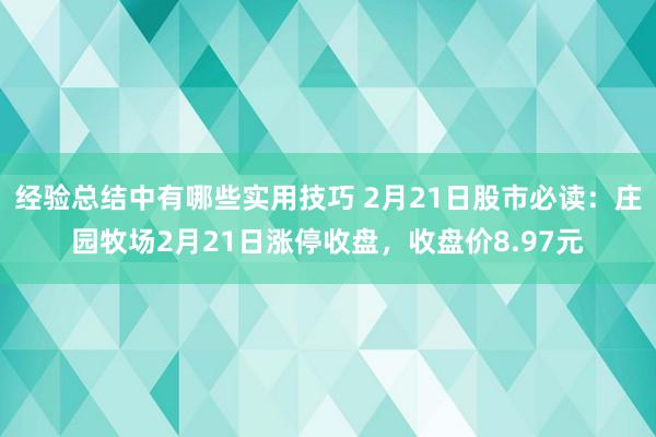 经验总结中有哪些实用技巧 2月21日股市必读：庄园牧场2月21日涨停收盘，收盘价8.97元