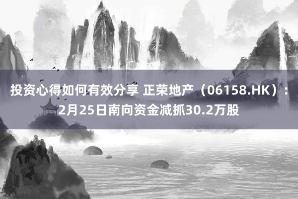 投资心得如何有效分享 正荣地产（06158.HK）：2月25日南向资金减抓30.2万股