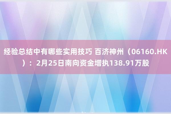 经验总结中有哪些实用技巧 百济神州（06160.HK）：2月25日南向资金增执138.91万股