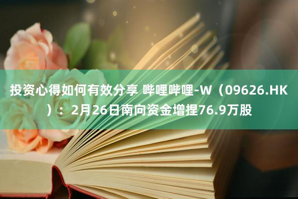 投资心得如何有效分享 哔哩哔哩-W（09626.HK）：2月26日南向资金增捏76.9万股