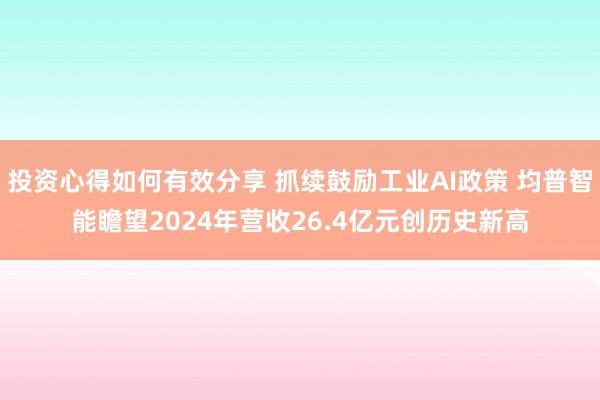 投资心得如何有效分享 抓续鼓励工业AI政策 均普智能瞻望2024年营收26.4亿元创历史新高