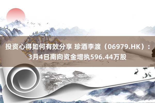 投资心得如何有效分享 珍酒李渡（06979.HK）：3月4日南向资金增执596.44万股