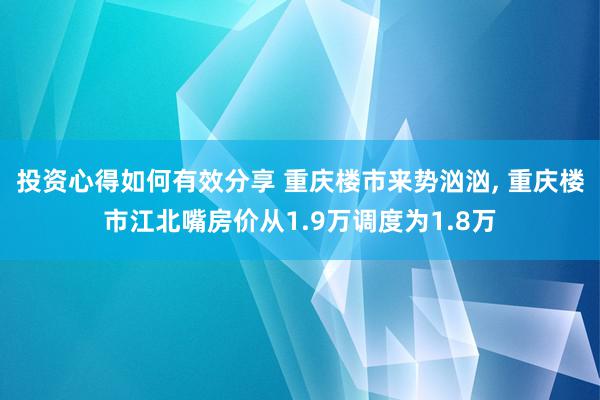 投资心得如何有效分享 重庆楼市来势汹汹, 重庆楼市江北嘴房价从1.9万调度为1.8万