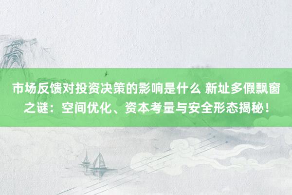 市场反馈对投资决策的影响是什么 新址多假飘窗之谜：空间优化、资本考量与安全形态揭秘！