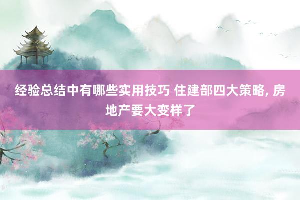 经验总结中有哪些实用技巧 住建部四大策略, 房地产要大变样了