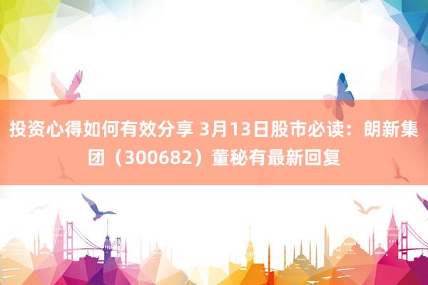 投资心得如何有效分享 3月13日股市必读：朗新集团（300682）董秘有最新回复