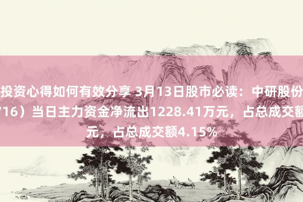 投资心得如何有效分享 3月13日股市必读：中研股份（688716）当日主力资金净流出1228.41万元，占总成交额4.15%