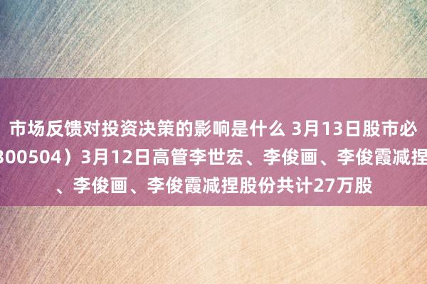 市场反馈对投资决策的影响是什么 3月13日股市必读：天邑股份（300504）3月12日高管李世宏、李俊画、李俊霞减捏股份共计27万股