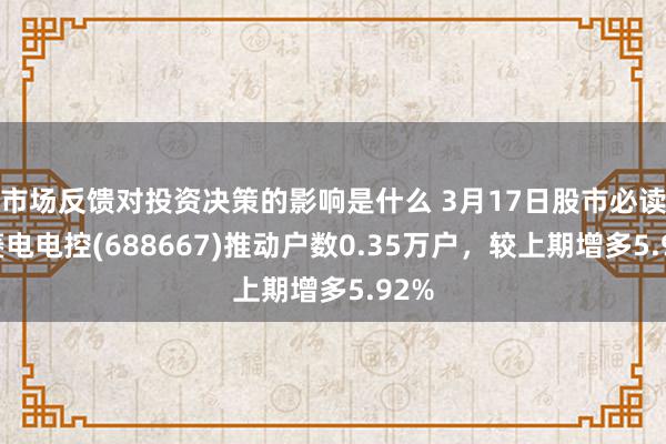 市场反馈对投资决策的影响是什么 3月17日股市必读：菱电电控(688667)推动户数0.35万户，较上期增多5.92%