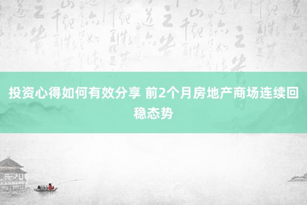 投资心得如何有效分享 前2个月房地产商场连续回稳态势