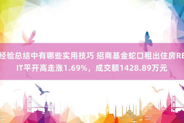 经验总结中有哪些实用技巧 招商基金蛇口租出住房REIT平开高走涨1.69%，成交额1428.89万元