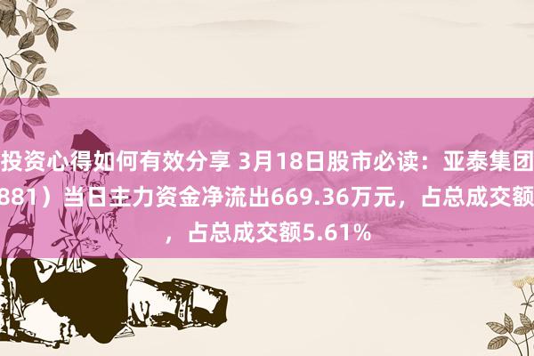 投资心得如何有效分享 3月18日股市必读：亚泰集团（600881）当日主力资金净流出669.36万元，占总成交额5.61%