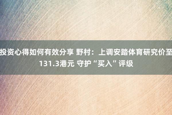 投资心得如何有效分享 野村：上调安踏体育研究价至131.3港元 守护“买入”评级